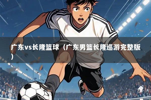 广东vs长隆篮球（广东男篮长隆巡游完整版）