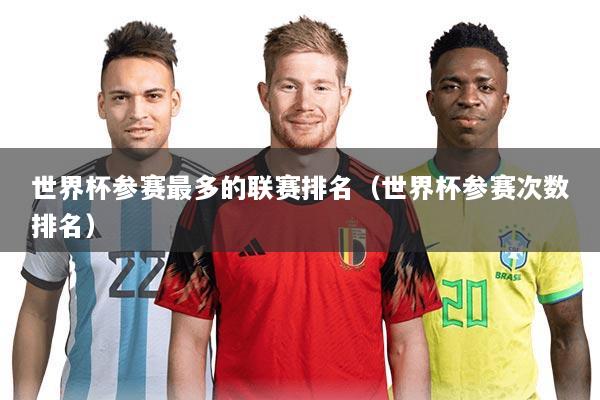世界杯参赛最多的联赛排名(世界杯参赛次数排名)