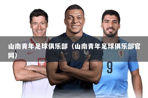 山南青年足球俱乐部(山南青年足球俱乐部官网)