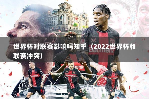 世界杯对联赛影响吗知乎(2022世界杯和联赛冲突)
