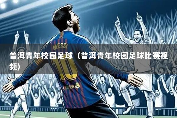 普洱青年校园足球(普洱青年校园足球比赛视频)