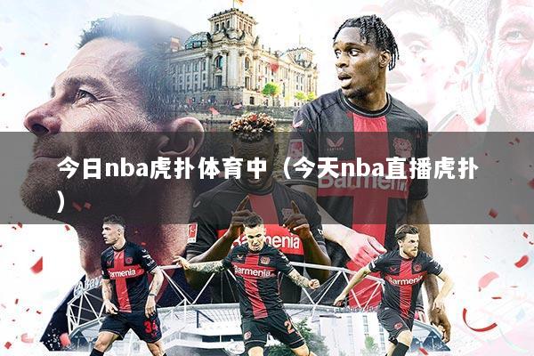今日nba虎扑体育中(今天nba直播虎扑)