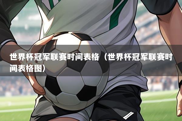 世界杯冠军联赛时间表格(世界杯冠军联赛时间表格图)