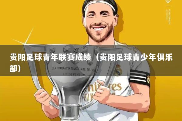 贵阳足球青年联赛成绩(贵阳足球青少年俱乐部)