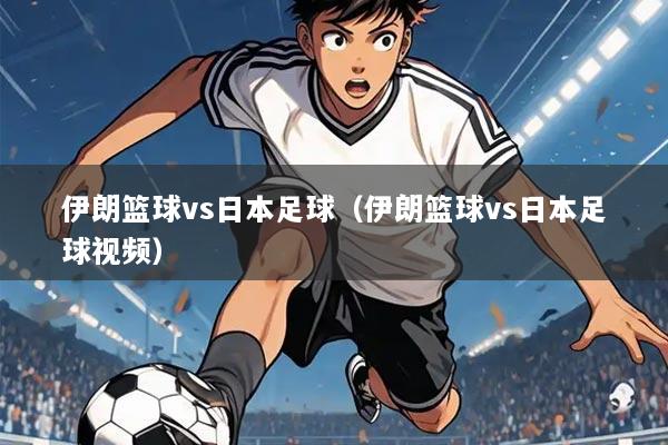 伊朗篮球vs日本足球(伊朗篮球vs日本足球视频)