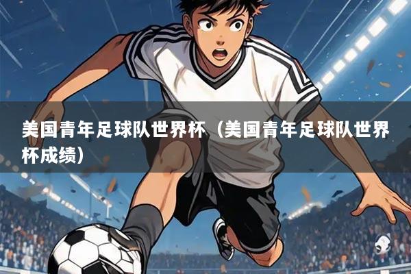 美国青年足球队世界杯(美国青年足球队世界杯成绩)