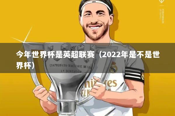 今年世界杯是英超联赛(2022年是不是世界杯)