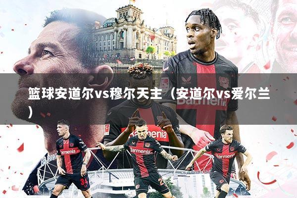 篮球安道尔vs穆尔天主(安道尔vs爱尔兰)