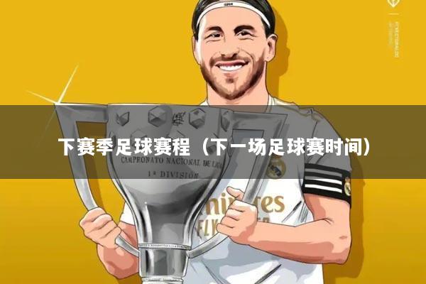 下赛季足球赛程(下一场足球赛时间)