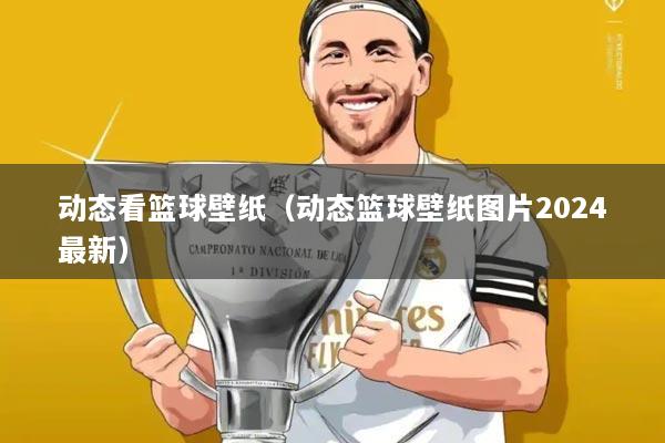 动态看篮球壁纸(动态篮球壁纸图片2024最新)