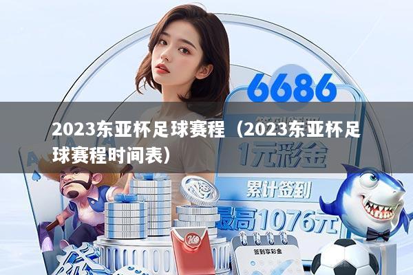 2023东亚杯足球赛程(2023东亚杯足球赛程时间表)