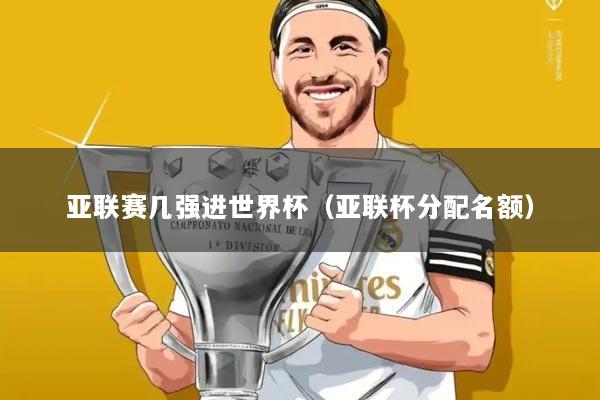 亚联赛几强进世界杯(亚联杯分配名额)