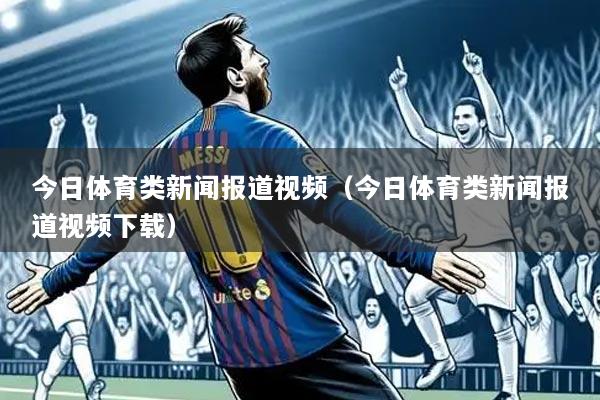 今日体育类新闻报道视频(今日体育类新闻报道视频下载)