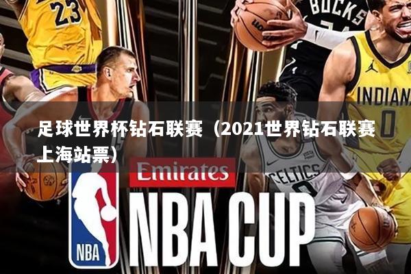 足球世界杯钻石联赛(2021世界钻石联赛上海站票)