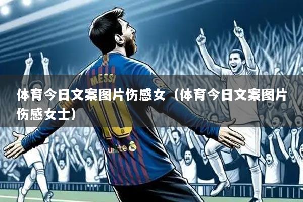 体育今日文案图片伤感女(体育今日文案图片伤感女士)