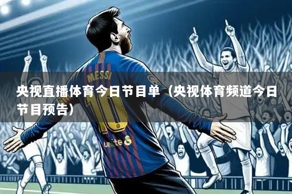 央视直播体育今日节目单(央视体育频道今日节目预告)