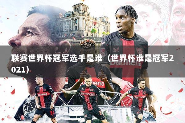联赛世界杯冠军选手是谁(世界杯谁是冠军2021)