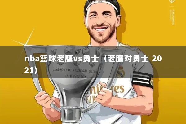 nba篮球老鹰vs勇士(老鹰对勇士 2021)
