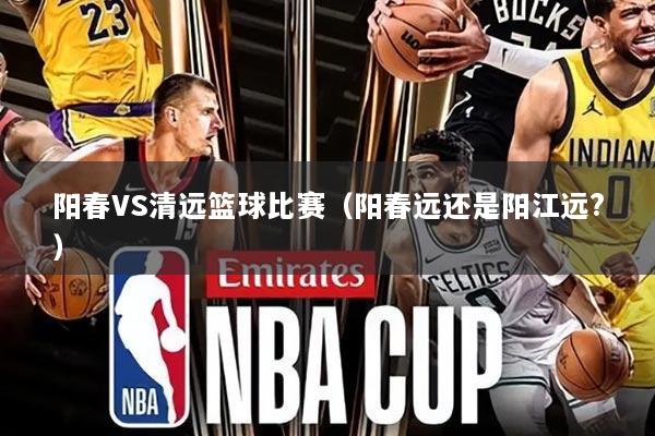 阳春VS清远篮球比赛(阳春远还是阳江远?)