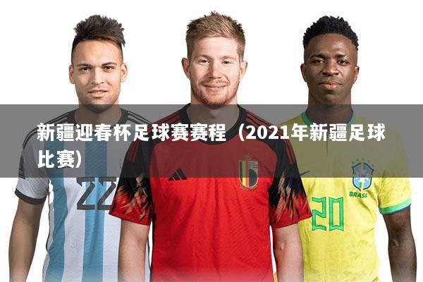 新疆迎春杯足球赛赛程(2021年新疆足球比赛)