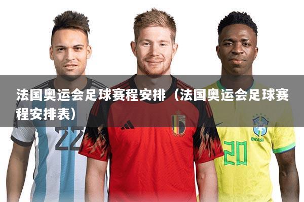 法国奥运会足球赛程安排(法国奥运会足球赛程安排表)