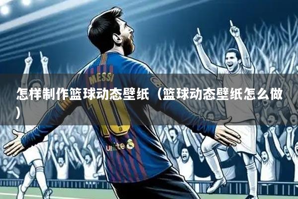怎样制作篮球动态壁纸(篮球动态壁纸怎么做)