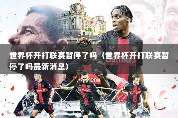 世界杯开打联赛暂停了吗(世界杯开打联赛暂停了吗最新消息)