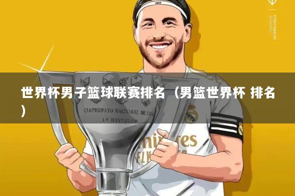 世界杯男子篮球联赛排名(男篮世界杯 排名)