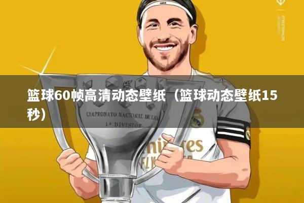 篮球60帧高清动态壁纸(篮球动态壁纸15秒)