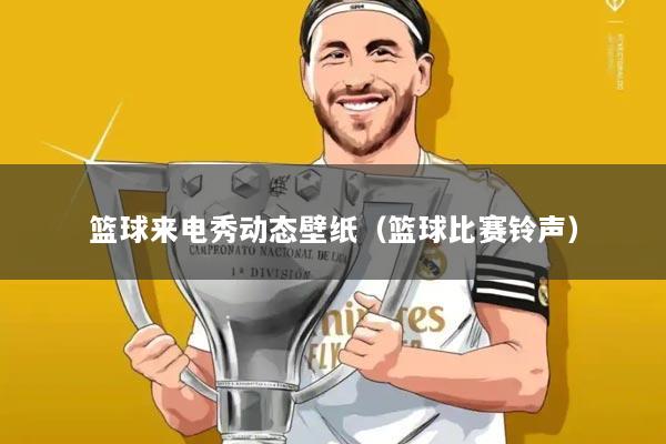 篮球来电秀动态壁纸(篮球比赛铃声)