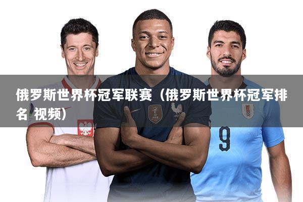 俄罗斯世界杯冠军联赛（俄罗斯世界杯冠军排名 视频）
