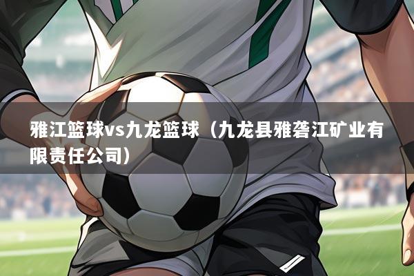 雅江篮球vs九龙篮球（九龙县雅砻江矿业有限责任公司）