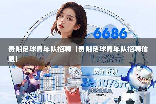 贵阳足球青年队招聘（贵阳足球青年队招聘信息）
