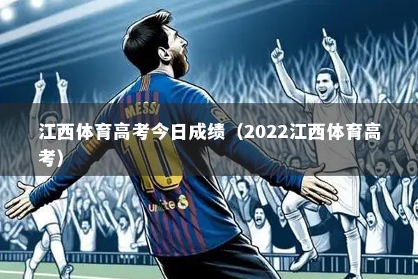 江西体育高考今日成绩(2022江西体育高考)