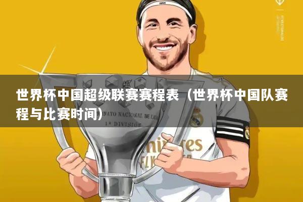 世界杯中国超级联赛赛程表(世界杯中国队赛程与比赛时间)