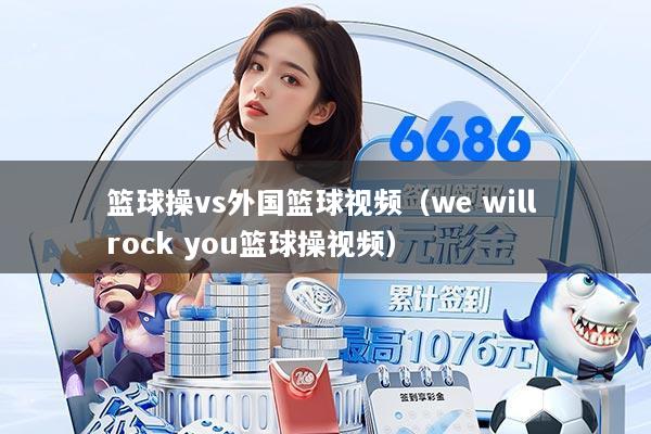 篮球操vs外国篮球视频（we will rock you篮球操视频）