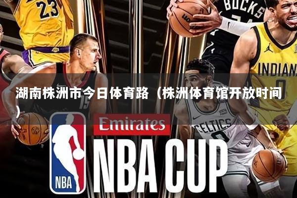 湖南株洲市今日体育路(株洲体育馆开放时间)