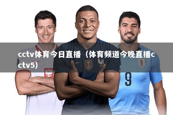 cctv体育今日直播(体育频道今晚直播cctv5)