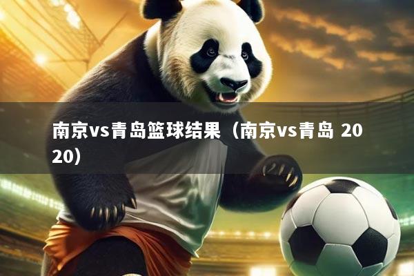 南京vs青岛篮球结果(南京vs青岛 2020)