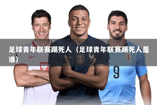 足球青年联赛踢死人(足球青年联赛踢死人是谁)