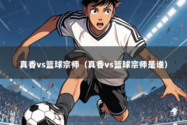 真香vs篮球宗师(真香vs篮球宗师是谁)