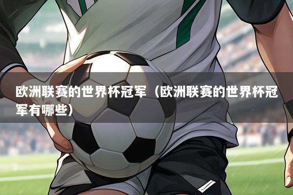 欧洲联赛的世界杯冠军(欧洲联赛的世界杯冠军有哪些)