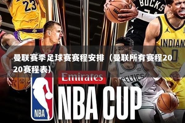 曼联赛季足球赛赛程安排(曼联所有赛程2020赛程表)