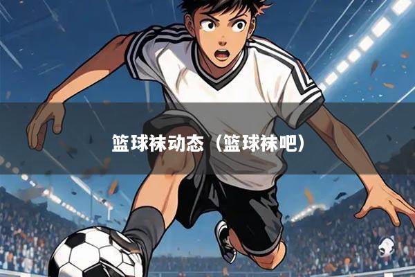 篮球袜动态(篮球袜吧)