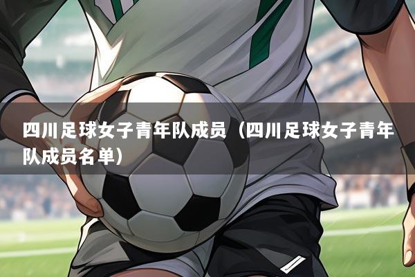四川足球女子青年队成员(四川足球女子青年队成员名单)