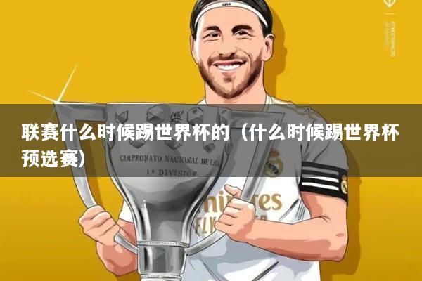 联赛什么时候踢世界杯的(什么时候踢世界杯预选赛)