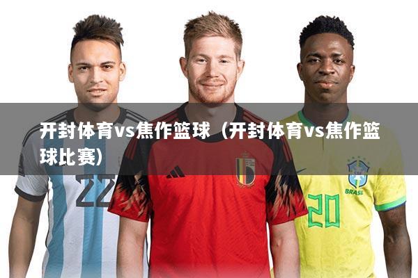 开封体育vs焦作篮球(开封体育vs焦作篮球比赛)