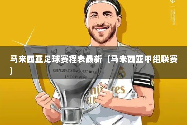 马来西亚足球赛程表最新(马来西亚甲组联赛)