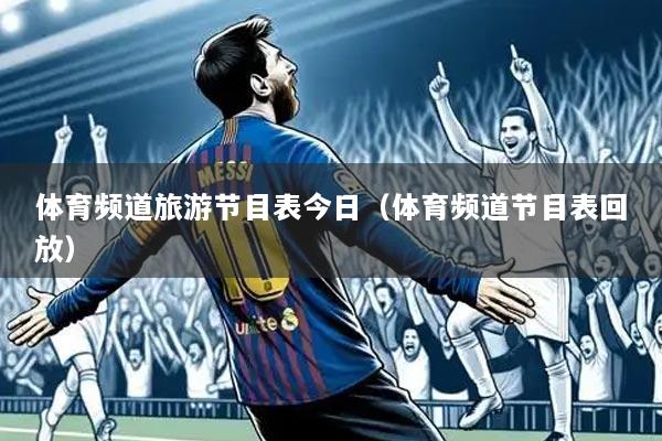 体育频道旅游节目表今日(体育频道节目表回放)