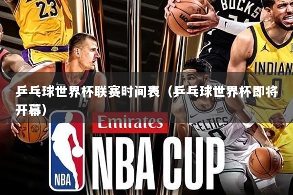 乒乓球世界杯联赛时间表(乒乓球世界杯即将开幕)